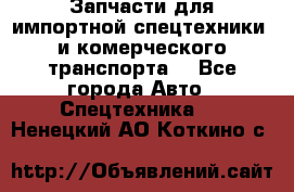 Запчасти для импортной спецтехники  и комерческого транспорта. - Все города Авто » Спецтехника   . Ненецкий АО,Коткино с.